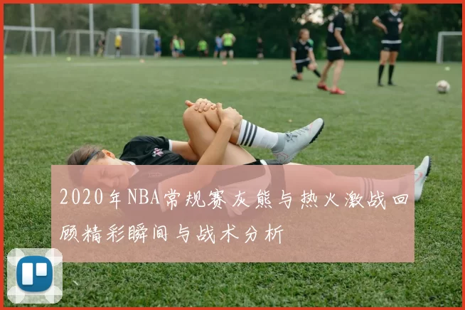 2020年NBA常规赛灰熊与热火激战回顾精彩瞬间与战术分析