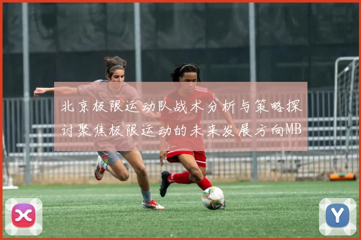 北京极限运动队战术分析与策略探讨聚焦极限运动的未来发展方向MBA