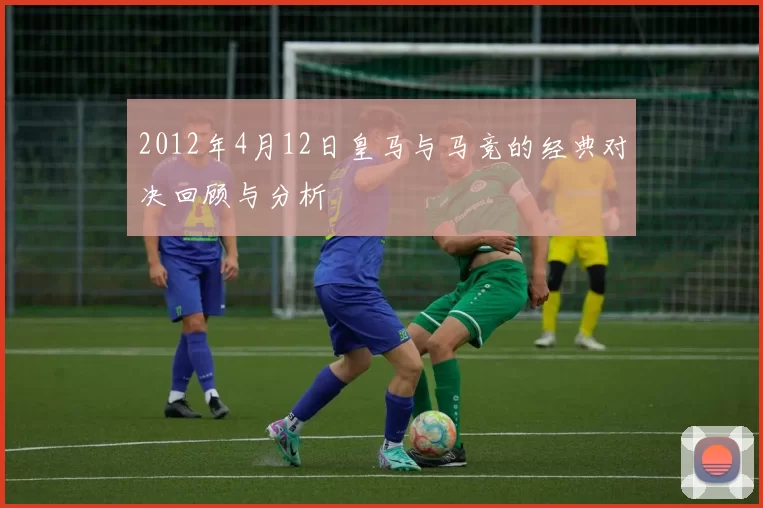 2012年4月12日皇马与马竞的经典对决回顾与分析