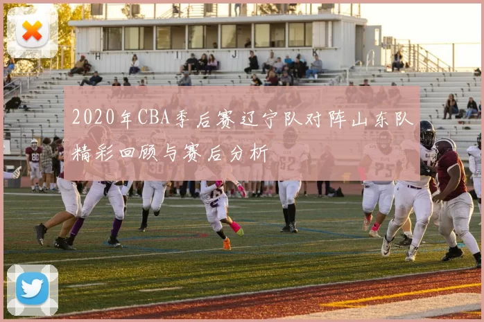 2020年CBA季后赛辽宁队对阵山东队精彩回顾与赛后分析