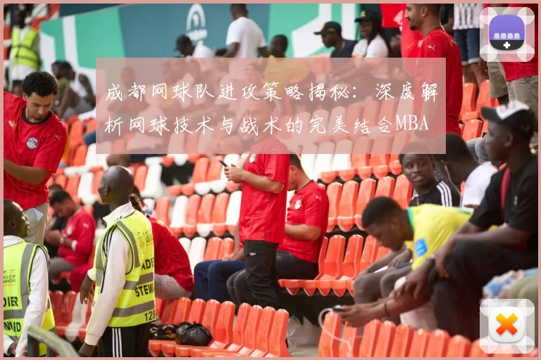 成都网球队进攻策略揭秘：深度解析网球技术与战术的完美结合MBA