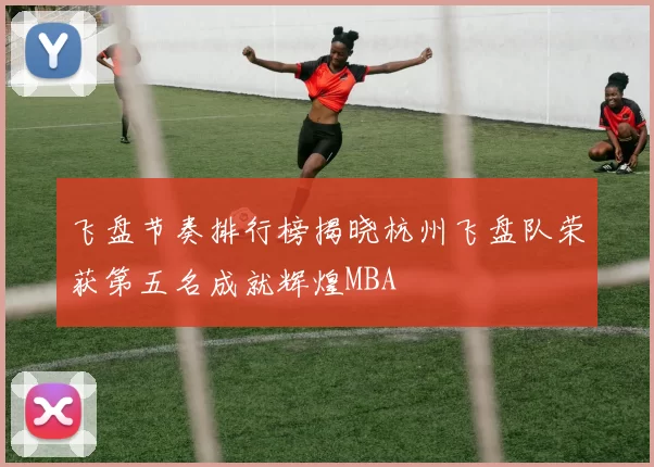 飞盘节奏排行榜揭晓杭州飞盘队荣获第五名成就辉煌MBA