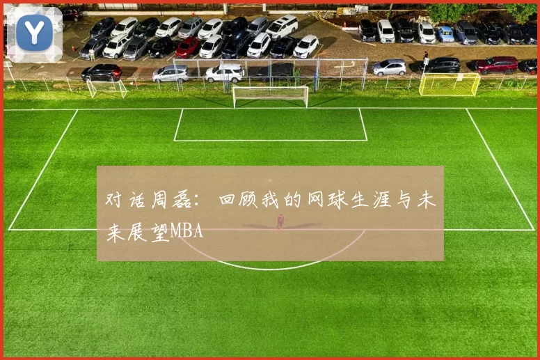 对话周磊：回顾我的网球生涯与未来展望MBA