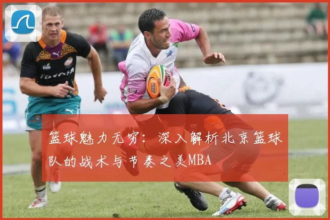 篮球魅力无穷：深入解析北京篮球队的战术与节奏之美MBA
