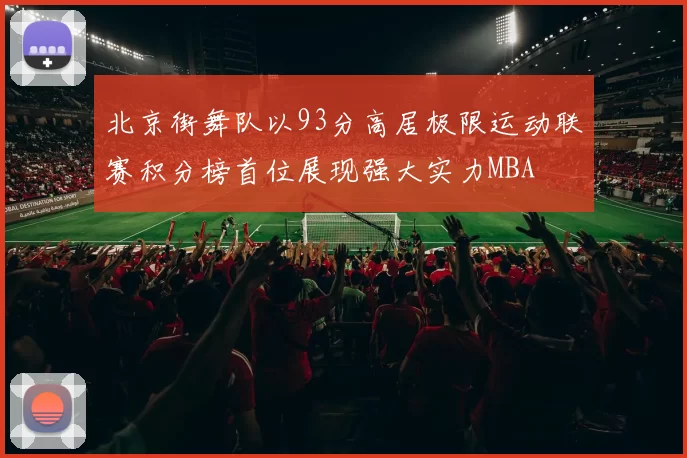 北京街舞队以93分高居极限运动联赛积分榜首位展现强大实力MBA