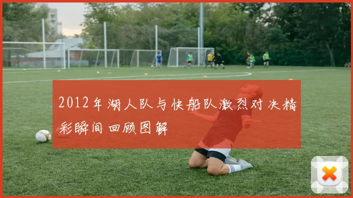 2012年湖人队与快船队激烈对决精彩瞬间回顾图解