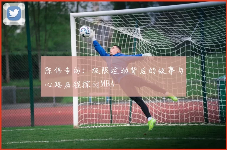 陈伟专访：极限运动背后的故事与心路历程探讨MBA