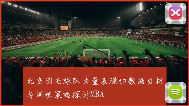 北京羽毛球队力量表现的数据分析与训练策略探讨MBA