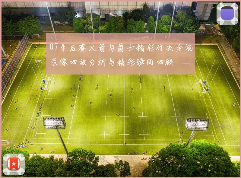 07季后赛火箭与爵士精彩对决全场录像回放分析与精彩瞬间回顾