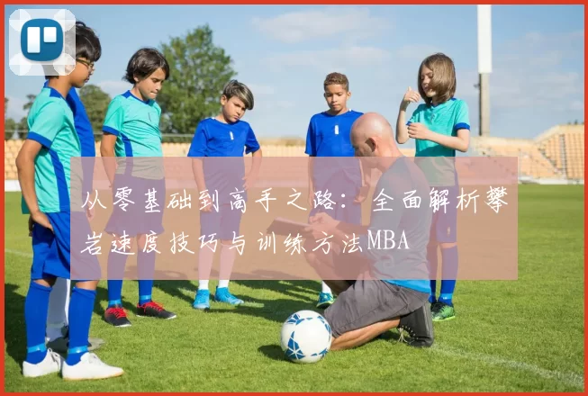 从零基础到高手之路：全面解析攀岩速度技巧与训练方法MBA