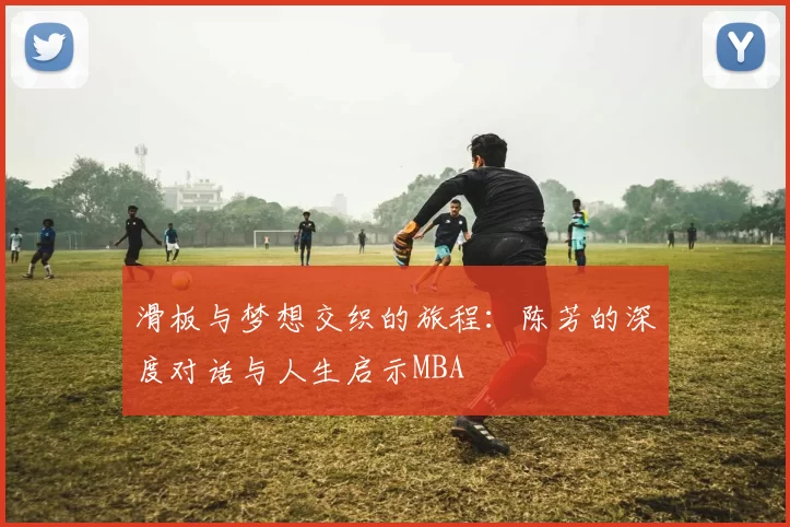 滑板与梦想交织的旅程：陈芳的深度对话与人生启示MBA